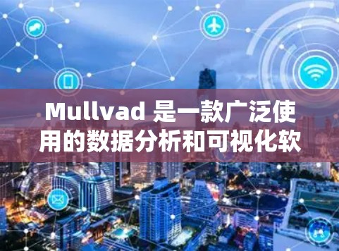 Mullvad 是一款广泛使用的数据分析和可视化软件,主要用于金融、市场、生物学等领域。您可以通过以下方式获取最新版本 Mullvad 是一款广泛使用的数据分析和可视化软件,主要用于金融、市场、生物学等领域。您可以通过以下方式获取最新版本