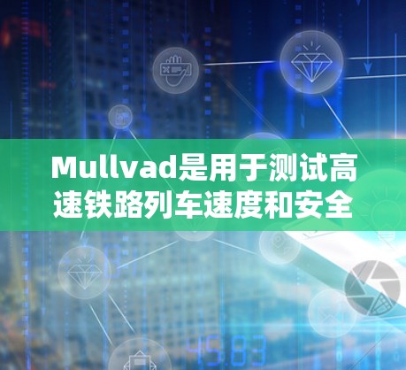 Mullvad是用于测试高速铁路列车速度和安全性的软件工具,主要用于铁路运营部门对线路的安全性进行评估和优化。以下是对Mullvad速度测试和线路排行的详细步骤和解释 Mullvad是用于测试高速铁路列车速度和安全性的软件工具,主要用于铁路运营部门对线路的安全性进行评估和优化。以下是对Mullvad速度测试和线路排行的详细步骤和解释