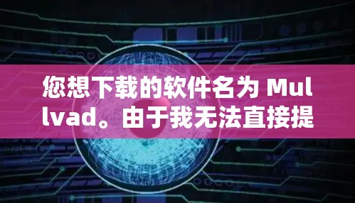 您想下载的软件名为 Mullvad。由于我无法直接提供下载链接，我会为您提供一些步骤或信息，帮助您进行下载