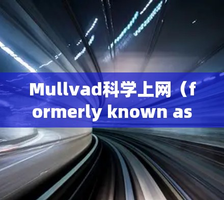 Mullvad科学上网(formerly known as Mullvad or Mullvad科学网)是一个专注于科学论文写作与数据处理的工具。以下是一些关于其访问体验的常见问题和建议 Mullvad科学上网(formerly known as Mullvad or Mullvad科学网)是一个专注于科学论文写作与数据处理的工具。以下是一些关于其访问体验的常见问题和建议