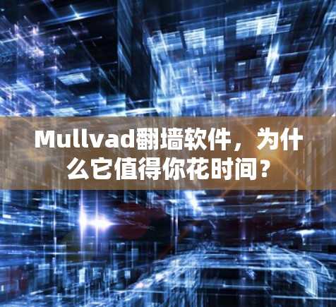 Mullvad翻墙软件,为什么它值得你花时间? Mullvad翻墙软件,为什么它值得你花时间?