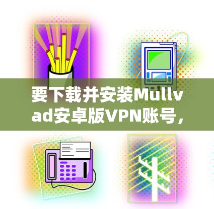要下载并安装Mullvad安卓版VPN账号,您可以按照以下步骤进行 要下载并安装Mullvad安卓版VPN账号,您可以按照以下步骤进行