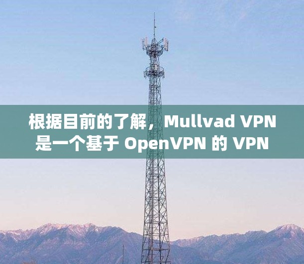 根据目前的了解,Mullvad VPN 是一个基于 OpenVPN 的 VPN 应用程序,目前尚未发布新的版本。以下是该软件的一些关键信息 根据目前的了解,Mullvad VPN 是一个基于 OpenVPN 的 VPN 应用程序,目前尚未发布新的版本。以下是该软件的一些关键信息
