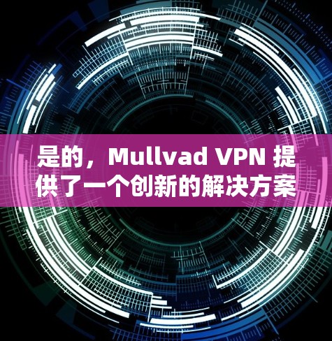 是的,Mullvad VPN 提供了一个创新的解决方案,旨在帮助用户更好地保护个人隐私和安全。以下是关于 Mullvad VPN 的真实体验和一些关键点 是的,Mullvad VPN 提供了一个创新的解决方案,旨在帮助用户更好地保护个人隐私和安全。以下是关于 Mullvad VPN 的真实体验和一些关键点