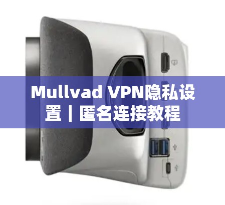 Mullvad VPN隐私设置|匿名连接教程 Mullvad VPN隐私设置|匿名连接教程