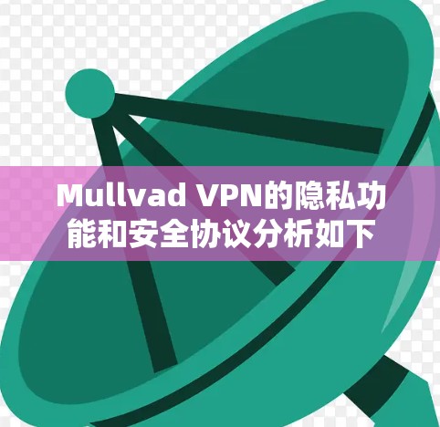 Mullvad VPN的隐私功能和安全协议分析如下 Mullvad VPN的隐私功能和安全协议分析如下