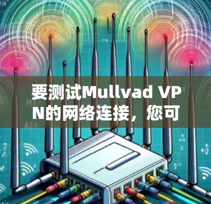 要测试Mullvad VPN的网络连接,您可以按照以下步骤进行 要测试Mullvad VPN的网络连接,您可以按照以下步骤进行