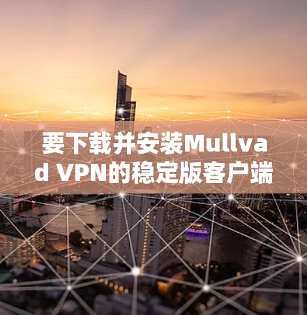 要下载并安装Mullvad VPN的稳定版客户端，步骤如下