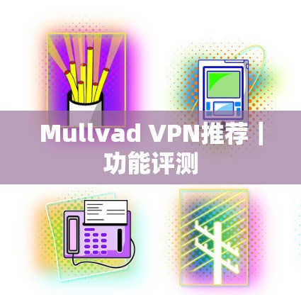 Mullvad VPN推荐|功能评测 Mullvad VPN推荐|功能评测