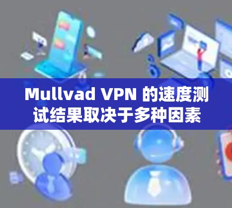 Mullvad VPN 的速度测试结果取决于多种因素,包括网络连接速度、VPN服务器的配置、用户使用设备的配置以及测试环境的设置。以下是一些常见的测试点和注意事项 Mullvad VPN 的速度测试结果取决于多种因素,包括网络连接速度、VPN服务器的配置、用户使用设备的配置以及测试环境的设置。以下是一些常见的测试点和注意事项