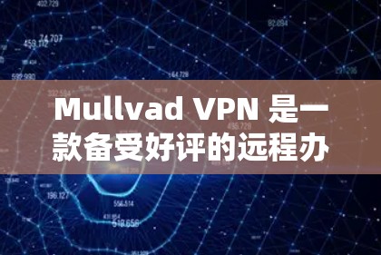 Mullvad VPN 是一款备受好评的远程办公软件，适合个人用户和企业用户。以下是对该软件的详细介绍和推荐