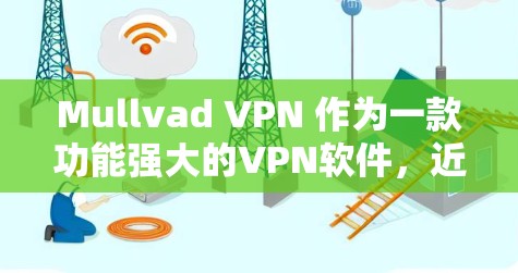 Mullvad VPN 作为一款功能强大的VPN软件，近年来也推出了多个版本，以满足不同用户的需求。以下是几款Mullvad VPN 的热门版本及其特点