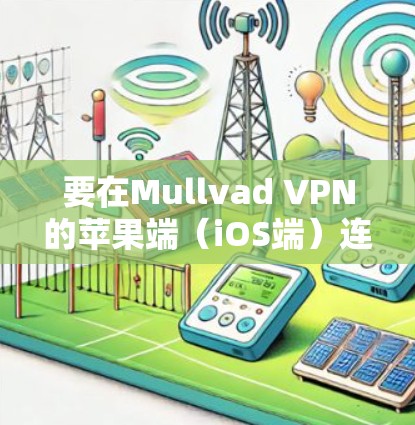 要在Mullvad VPN的苹果端(iOS端)连接到iOS应用,可以按照以下步骤进行 要在Mullvad VPN的苹果端(iOS端)连接到iOS应用,可以按照以下步骤进行