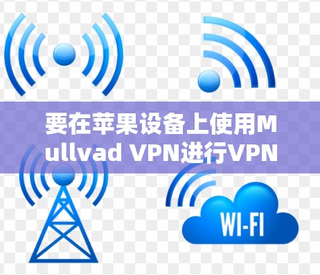 要在苹果设备上使用Mullvad VPN进行VPN连接，可以按照以下步骤进行