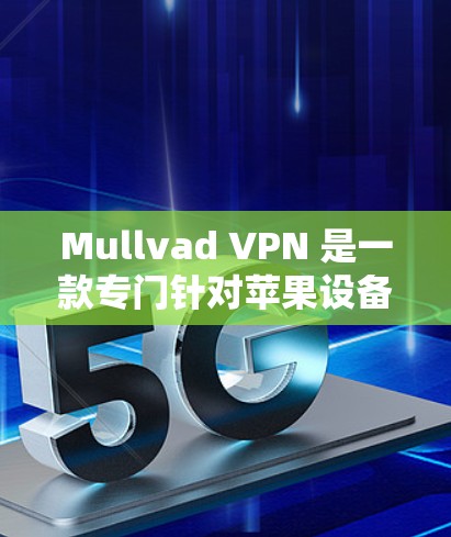 Mullvad VPN 是一款专门针对苹果设备的VPN服务，旨在为苹果用户和mac用户提供安全的网络连接。以下是详细的操作指南