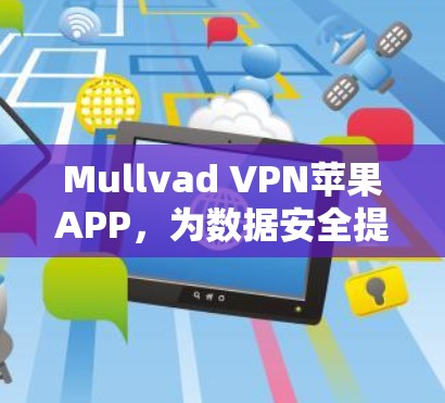 Mullvad VPN苹果APP，为数据安全提供强大防护