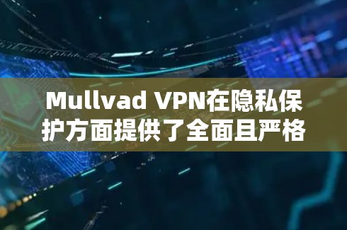 Mullvad VPN在隐私保护方面提供了全面且严格的数据加密保护，确保了用户数据的安全性。以下是其主要隐私保护功能的详细说明