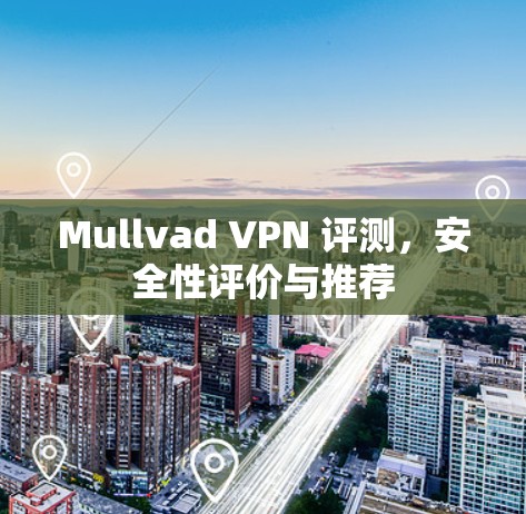 Mullvad VPN 评测,安全性评价与推荐 Mullvad VPN 评测,安全性评价与推荐