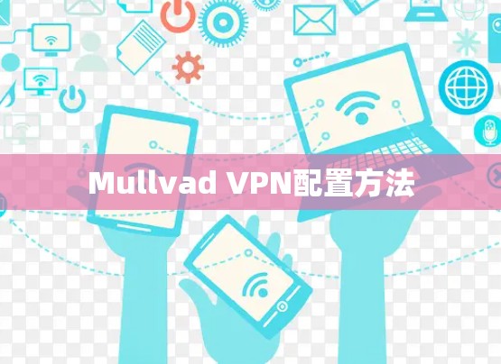 Mullvad VPN配置方法 Mullvad VPN配置方法