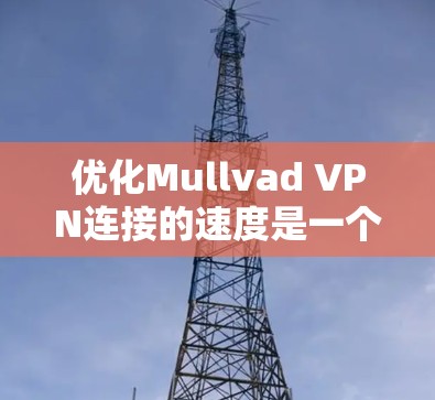 优化Mullvad VPN连接的速度是一个重要的步骤，可以有效提升用户体验。以下是一些具体的方法和技巧，帮助您优化Mullvad VPN连接的速度