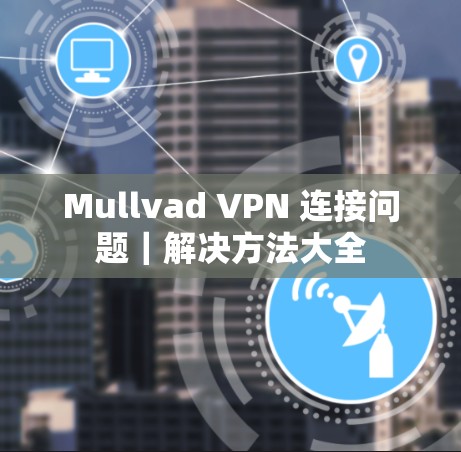 Mullvad VPN 连接问题｜解决方法大全