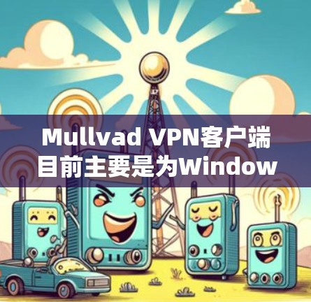 Mullvad VPN客户端目前主要是为Windows和Mac设计的,但如果你需要下载并使用Windows版的Mullvad VPN,可以按照以下步骤进行 Mullvad VPN客户端目前主要是为Windows和Mac设计的,但如果你需要下载并使用Windows版的Mullvad VPN,可以按照以下步骤进行