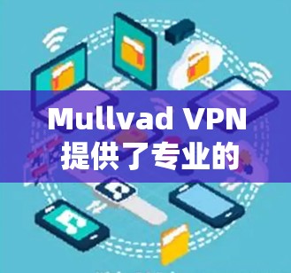 Mullvad VPN 提供了专业的Web应用VPN服务,其中包括了可靠客户端。以下是几款推荐的Mullvad VPN 专业版客户端 Mullvad VPN 提供了专业的Web应用VPN服务,其中包括了可靠客户端。以下是几款推荐的Mullvad VPN 专业版客户端