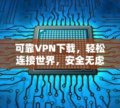 可靠VPN下载，轻松连接世界，安全无虑