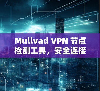 Mullvad VPN 节点检测工具，安全连接企业内网的高效解决方案