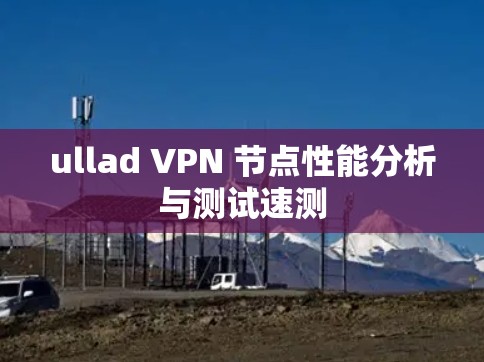 ullad VPN 节点性能分析与测试速测 ullad VPN 节点性能分析与测试速测