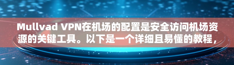 Mullvad VPN在机场的配置是安全访问机场资源的关键工具。以下是一个详细且易懂的教程,帮助您配置Mullvad VPN到机场的网络环境 Mullvad VPN在机场的配置是安全访问机场资源的关键工具。以下是一个详细且易懂的教程,帮助您配置Mullvad VPN到机场的网络环境