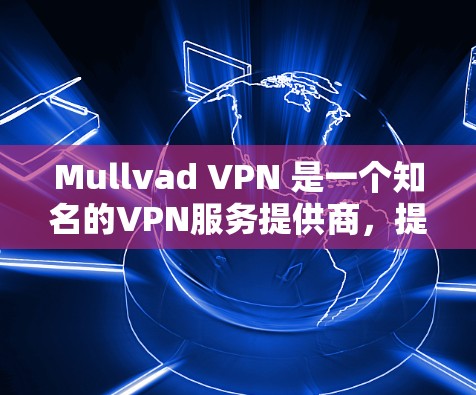 Mullvad VPN 是一个知名的VPN服务提供商,提供多种协议和功能,包括VPN、虚拟办公室和访问。以下是关于Mullvad VPN 的详细分析 Mullvad VPN 是一个知名的VPN服务提供商,提供多种协议和功能,包括VPN、虚拟办公室和访问。以下是关于Mullvad VPN 的详细分析
