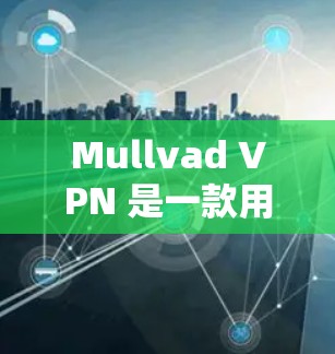 Mullvad VPN 是一款用于在线访问IP地址的网络VPN服务，通常用于在公司、学校或其他网络环境中访问内部网络。如果你需要下载并使用 Mullvad VPN，可以按照以下步骤进行