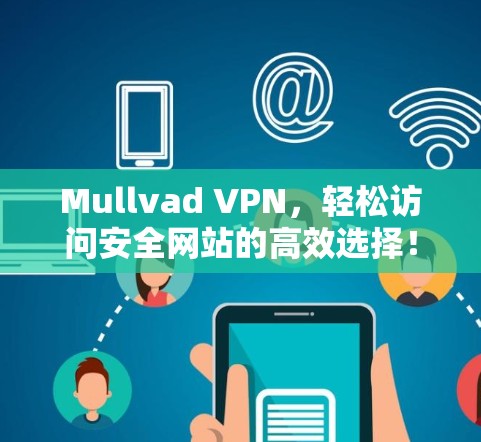 Mullvad VPN,轻松访问安全网站的高效选择! Mullvad VPN,轻松访问安全网站的高效选择!