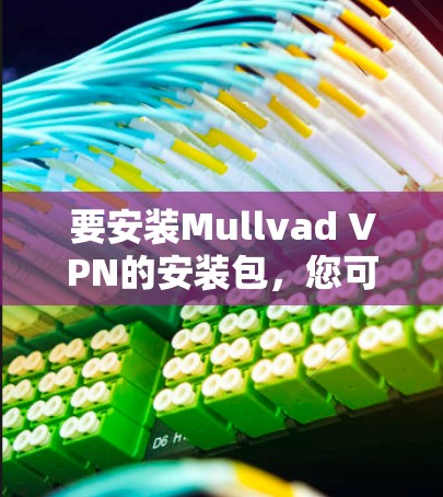 要安装Mullvad VPN的安装包，您可以按照以下步骤操作