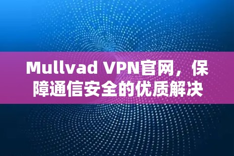 Mullvad VPN官网,保障通信安全的优质解决方案 Mullvad VPN官网,保障通信安全的优质解决方案