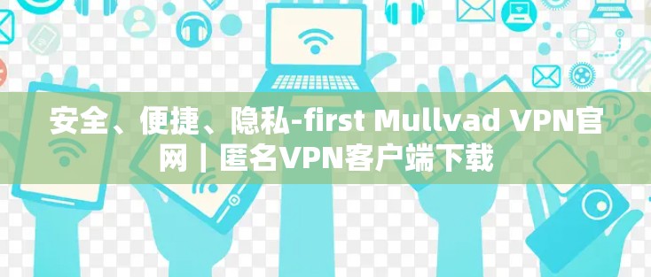 安全、便捷、隐私-first Mullvad VPN官网|匿名VPN客户端下载 安全、便捷、隐私-first Mullvad VPN官网|匿名VPN客户端下载
