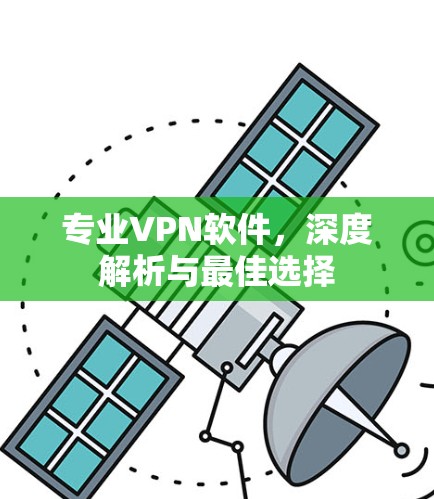 专业VPN软件,深度解析与最佳选择 专业VPN软件,深度解析与最佳选择