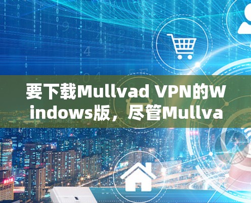 要下载Mullvad VPN的Windows版,尽管Mullvad VPN主要是针对移动设备设计的,但如果你需要模拟或安装该软件,可以按照以下步骤进行 要下载Mullvad VPN的Windows版,尽管Mullvad VPN主要是针对移动设备设计的,但如果你需要模拟或安装该软件,可以按照以下步骤进行