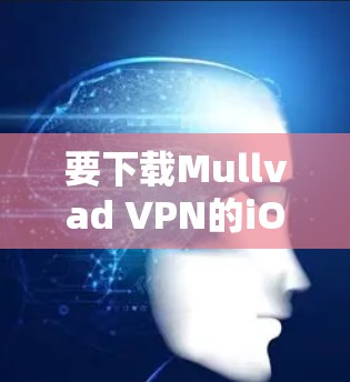 要下载Mullvad VPN的iOS版，可以按照以下步骤进行