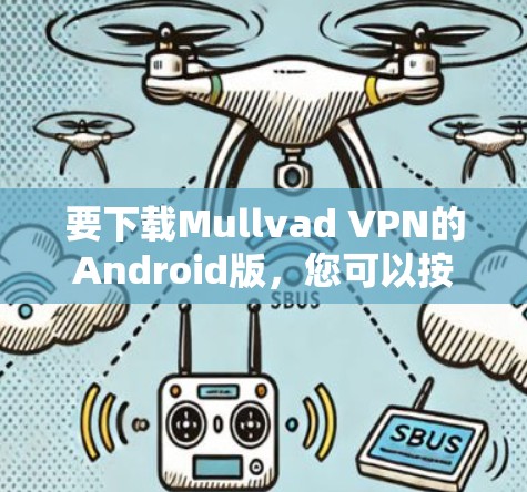 要下载Mullvad VPN的Android版,您可以按照以下步骤进行 要下载Mullvad VPN的Android版,您可以按照以下步骤进行