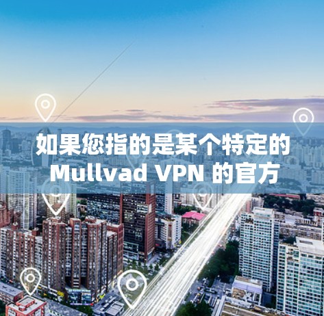 如果您指的是某个特定的 Mullvad VPN 的官方软件,可能需要进一步确认其名称。如果您有其他问题,请提供更多信息,我可以帮助您更详细地解答 如果您指的是某个特定的 Mullvad VPN 的官方软件,可能需要进一步确认其名称。如果您有其他问题,请提供更多信息,我可以帮助您更详细地解答