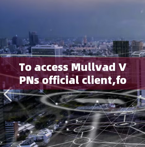 To access Mullvad VPNs official client,follow these organized steps: To access Mullvad VPNs official client,follow these organized steps: