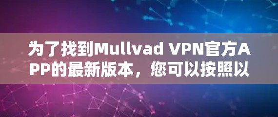 为了找到Mullvad VPN官方APP的最新版本,您可以按照以下步骤进行操作 为了找到Mullvad VPN官方APP的最新版本,您可以按照以下步骤进行操作
