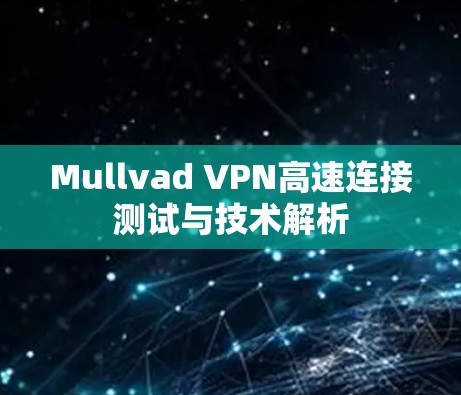 Mullvad VPN高速连接测试与技术解析 Mullvad VPN高速连接测试与技术解析