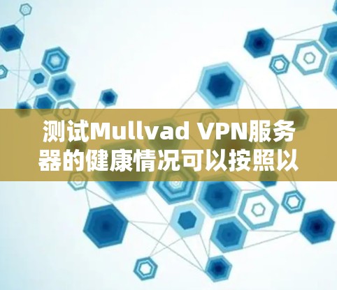 测试Mullvad VPN服务器的健康情况可以按照以下步骤进行 测试Mullvad VPN服务器的健康情况可以按照以下步骤进行