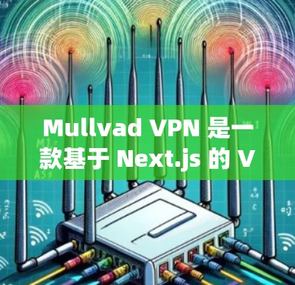 Mullvad VPN 是一款基于 Next.js 的 VPN 工具,主要用于安全地连接到互联网,防止未经授权的访问。如果你正在寻找 Mullvad VPN 的版本更新信息,以下是一些关键点 Mullvad VPN 是一款基于 Next.js 的 VPN 工具,主要用于安全地连接到互联网,防止未经授权的访问。如果你正在寻找 Mullvad VPN 的版本更新信息,以下是一些关键点