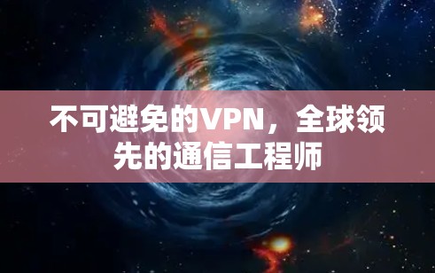 不可避免的VPN，全球领先的通信工程师