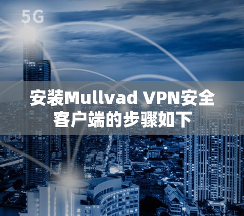 安装Mullvad VPN安全客户端的步骤如下 安装Mullvad VPN安全客户端的步骤如下