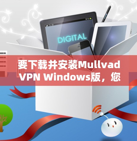 要下载并安装Mullvad VPN Windows版,您可以按照以下步骤操作 要下载并安装Mullvad VPN Windows版,您可以按照以下步骤操作